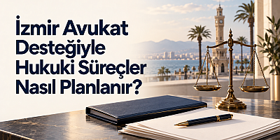İzmir Avukat Desteğiyle Hukuki Süreçler Nasıl Planlanır?